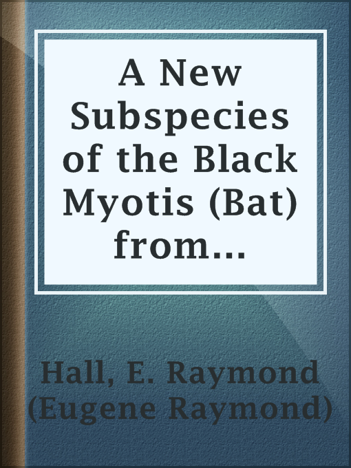 Title details for A New Subspecies of the Black Myotis (Bat) from Eastern Mexico by E. Raymond (Eugene Raymond) Hall - Available